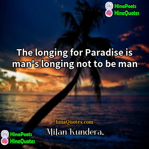 Milan Kundera Quotes | The longing for Paradise is man's longing